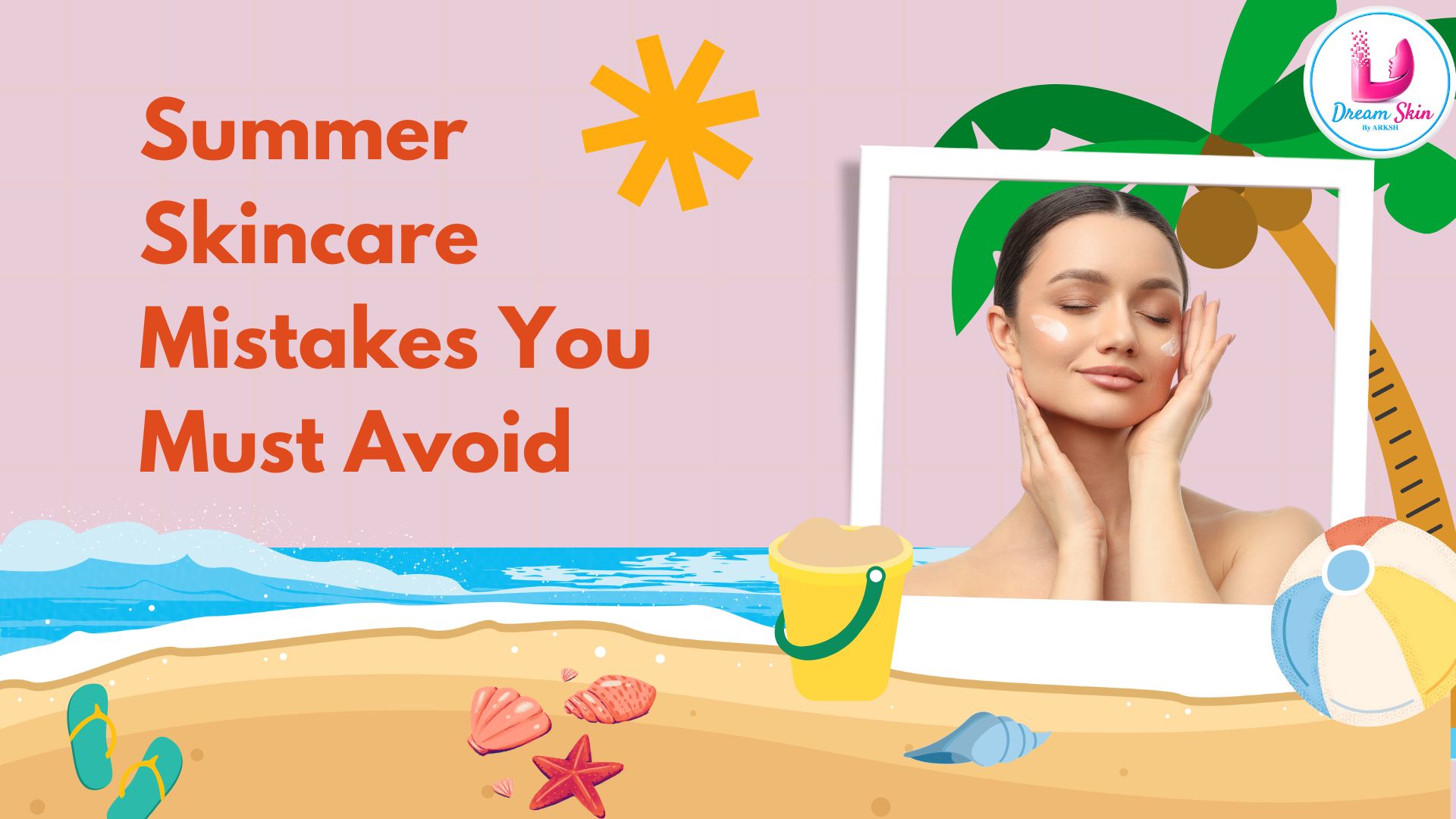 10 Common Summer Skincare Mistakes You Must Avoid